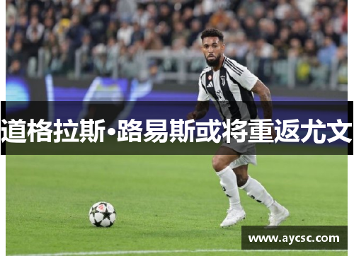 道格拉斯·路易斯或将重返尤文